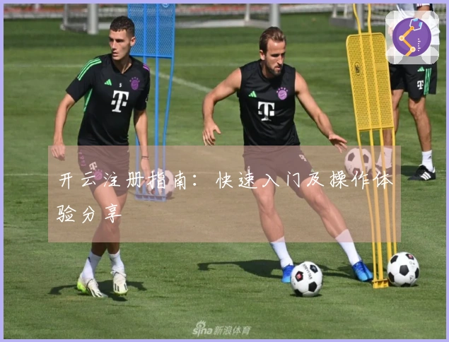 开云注册指南：快速入门及操作体验分享