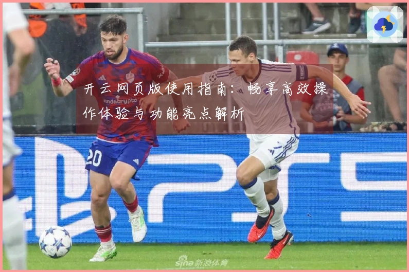 开云网页版使用指南：畅享高效操作体验与功能亮点解析