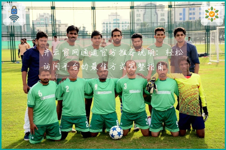 开云官网通道官方推荐说明：轻松访问平台的最佳方式完整指南