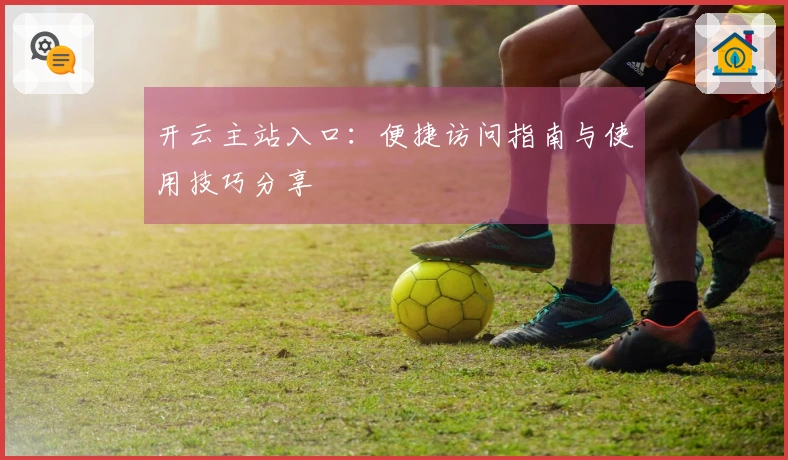 开云主站入口：便捷访问指南与使用技巧分享