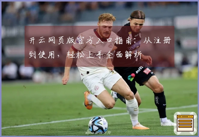 开云网页版官方入口指南：从注册到使用，轻松上手全面解析