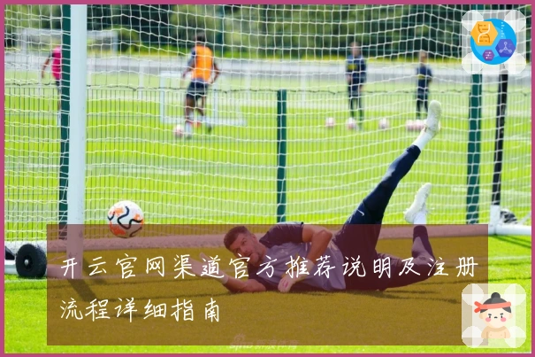 开云官网渠道官方推荐说明及注册流程详细指南