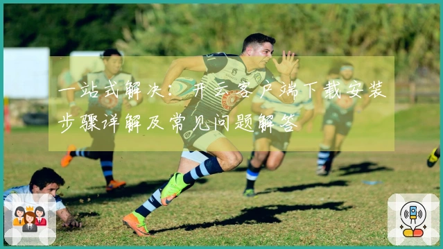 一站式解决:开云客户端下载安装步骤详解及常见问题解答