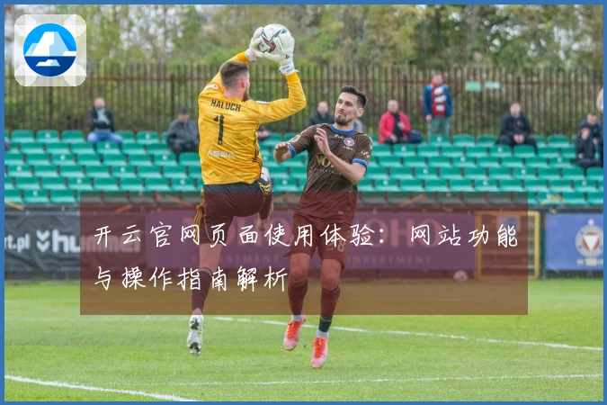 开云官网页面使用体验：网站功能与操作指南解析