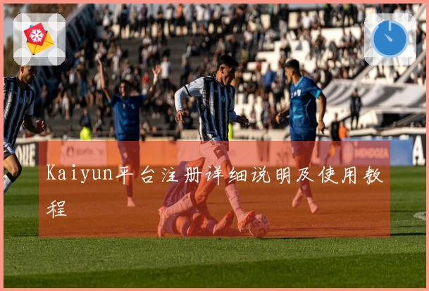 Kaiyun平台注册详细说明及使用教程