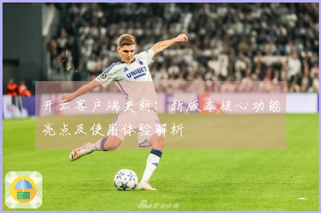 开云客户端更新：新版本核心功能亮点及使用体验解析