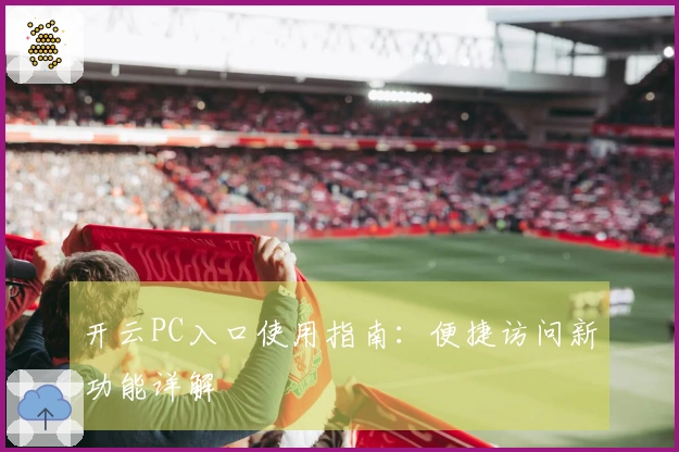 开云PC入口使用指南：便捷访问新功能详解