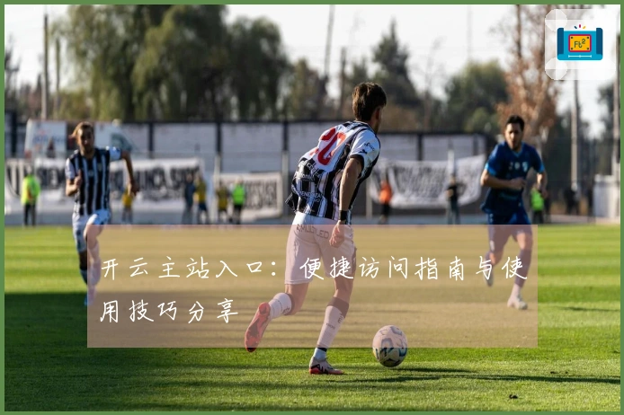 开云主站入口：便捷访问指南与使用技巧分享