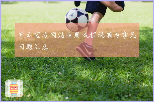 开云官方网站注册流程说明与常见问题汇总